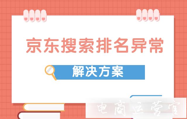 京東搜索排名異常的常見情況有哪些?京東搜索排名異常如何解決?